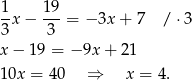 1x − 19-= − 3x + 7 / ⋅3 3 3 x − 19 = − 9x + 2 1 10x = 40 ⇒ x = 4 . 
