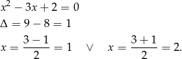  2 x − 3x + 2 = 0 Δ = 9− 8 = 1 3 − 1 3+ 1 x = ------= 1 ∨ x = ------= 2 . 2 2 