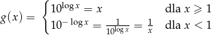  { 10 logx = x dla x ≥ 1 g (x) = −logx --1-- 1 10 = 10logx = x dla x < 1 