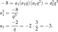  − 8 = a1(a1q)(a 1q 2) = a31q3 −8 a31 = ---- q3 −2 3 a1 = -q-= − 2 ⋅2-= − 3 . 