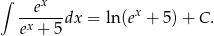 ∫ x --e---dx = ln (ex + 5)+ C . ex + 5 