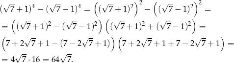  -- -- ( -- ) ( -- ) (√ 7 + 1)4 − (√ 7 − 1)4 = (√ 7+ 1)2 2 − (√ 7 − 1)2 2 = ( ) ( ) √ -- 2 √ -- 2 √ -- 2 √ -- 2 = ( 7+ 1) − ( 7− 1) ( 7 + 1) + ( 7− 1) = ( √ -- √ -- ) ( √ -- √ -- ) 7 + 2 7 + 1 − (7 − 2 7 + 1) 7 + 2 7+ 1+ 7 − 2 7+ 1 = √ -- √ -- = 4 7⋅1 6 = 64 7. 