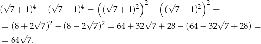  √ -- √ -- ( √ -- ) 2 ( √ -- )2 ( 7 + 1)4 − ( 7− 1)4 = ( 7 + 1)2 − ( 7 − 1)2 = √ -- √ -- √ -- √ -- = (8 + 2 7)2 − (8 − 2 7)2 = 6 4+ 32 7+ 28 − (64 − 32 7 + 28) = √ -- = 64 7 . 