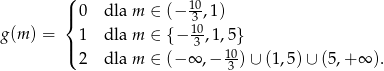  ( |{ 0 dla m ∈ (− 103 ,1) g(m ) = 1 dla m ∈ { − 10,1,5} |( 3 10 2 dla m ∈ (− ∞ ,− -3 ) ∪ (1,5)∪ (5 ,+∞ ). 