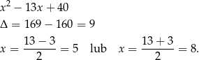x 2 − 13x + 40 Δ = 169 − 16 0 = 9 x = 13-−-3-= 5 lub x = 13-+-3-= 8. 2 2 