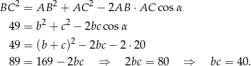  2 2 2 BC = AB + AC − 2AB ⋅ AC co sα 49 = b2 + c2 − 2bcc osα 2 49 = (b + c) − 2bc − 2 ⋅20 89 = 16 9− 2bc ⇒ 2bc = 80 ⇒ bc = 40. 