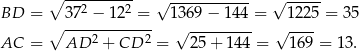  ∘ --2-----2- √ ----------- √ ----- BD = ∘ 37--−-12--=- 1369 − 144 = 1225 = 3 5 AC = AD 2 + CD 2 = √ 25-+-1-44 = √ 169-= 13. 