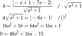  |− a + 1 − 7a − 2| ∘ ------ 4 = -----√--2---------- /⋅ a2 + 1 ∘ ------ a + 1 4 a2 + 1 = |− 8a − 1 | /()2 16a 2 + 16 = 64a2 + 16a + 1 2 0 = 48a + 1 6a− 15. 