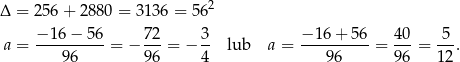 2 Δ = 256 + 28 80 = 3136 = 56 − 16 − 56 72 3 − 16+ 56 40 5 a = ----96----= − 96-= − 4- lub a = ---96-----= 96-= 12. 