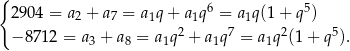 { 6 5 29 04 = a2 + a7 = a1q + a1q = a 1q(1+ q ) − 87 12 = a3 + a8 = a1q2 + a1q7 = a1q2(1 + q5). 