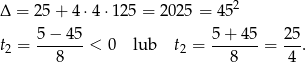 Δ = 25+ 4⋅ 4⋅12 5 = 2025 = 452 t = 5-−-45-< 0 lub t = 5-+-45-= 25. 2 8 2 8 4 