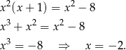  2 2 x (x + 1) = x − 8 x3 + x2 = x2 − 8 3 x = − 8 ⇒ x = − 2. 