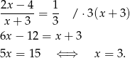  2x−--4-= 1- / ⋅3(x + 3 ) x + 3 3 6x − 12 = x + 3 5x = 15 ⇐ ⇒ x = 3. 