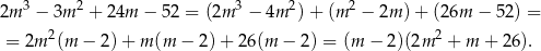 2m 3 − 3m 2 + 24m − 52 = (2m 3 − 4m 2) + (m 2 − 2m )+ (2 6m − 52 ) = 2 2 = 2m (m − 2)+ m (m − 2)+ 26(m − 2) = (m − 2)(2m + m + 26). 