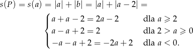 s(P) = s(a) =( |a |+ |b| = |a|+ |a− 2| = | a + a − 2 = 2a − 2 dla a ≥ 2 { | a − a + 2 = 2 dla 2 > a ≥ 0 ( −a − a+ 2 = − 2a + 2 dla a < 0. 