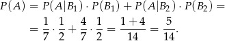 P (A ) = P(A |B1) ⋅P(B 1)+ P (A |B 2)⋅P (B2) = 1 1 4 1 1 + 4 5 = --⋅--+ -⋅ --= ------= ---. 7 2 7 2 14 14 