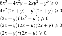 8x 3 + 4x 2y− 2xy2 − y3 ≥ 0 2 2 4x (2x+ y)− y (2x + y) ≥ 0 2 2 (2x + y )(4x − y ) ≥ 0 (2x + y )(2x− y)(2x + y) ≥ 0 2 (2x + y ) (2x− y) ≥ 0. 