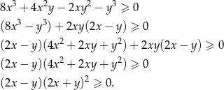 8x3 + 4x2y − 2xy 2 − y3 ≥ 0 3 3 (8x − y ) + 2xy (2x− y) ≥ 0 (2x − y)(4x 2 + 2xy + y2)+ 2xy(2x − y) ≥ 0 2 2 (2x − y)(4x + 2xy + y ) ≥ 0 (2x − y)(2x + y )2 ≥ 0. 
