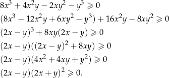 8x3 + 4x2y − 2xy 2 − y3 ≥ 0 3 2 2 3 2 2 (8x − 12x y + 6xy − y )+ 16x y − 8xy ≥ 0 (2x − y)3 + 8xy (2x− y) ≥ 0 2 (2x − y)((2x − y ) + 8xy ) ≥ 0 (2x − y)(4x 2 + 4xy + y2) ≥ 0 (2x − y)(2x + y )2 ≥ 0. 