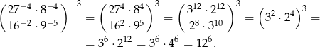 ( − 4 − 4) −3 ( 4 4) 3 ( 12 12) 3 ( ) 27---⋅8--- = 27--⋅8- = 3---⋅2-- = 32 ⋅24 3 = 16− 2 ⋅9− 5 16 2 ⋅95 28 ⋅3 10 6 12 6 6 6 = 3 ⋅2 = 3 ⋅4 = 12 . 