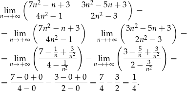  ( 2 2 ) lim 7n--−-n-+-3-− 3n--−-5n-+-3- = n→ +∞ 4n 2 − 1 2n 2 − 3 ( 7n2 − n + 3 ) ( 3n 2 − 5n + 3) = lim ----2------- − lim -----2------- = n→ +∞ ( 4n − 1 ) n→ +∞( 2n − 3) 7 − 1 + -32 3− 5+ 32 = lim ----n--1n-- − lim ----n-3-n-- = n→ +∞ 4 − n2 n→ + ∞ 2− n2 7 − 0 + 0 3 − 0 + 0 7 3 1 = ----------− ----------= --− --= -. 4 − 0 2 − 0 4 2 4 