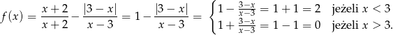  { x+--2- |3−--x| |3−--x| 1 − 3x−−x3 = 1 + 1 = 2 jeżeli x < 3 f(x) = x+ 2 − x− 3 = 1− x− 3 = 1 + 3−x- = 1 − 1 = 0 jeżeli x > 3. x− 3 