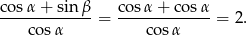 co sα + sinβ co sα + cos α -------------= ------------- = 2. cos α cos α 
