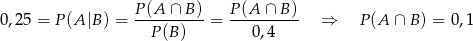 0,25 = P (A|B ) = P-(A--∩-B)-= P(A--∩-B)- ⇒ P(A ∩ B ) = 0,1 P (B) 0,4 
