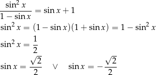 2 -sin--x--= sin x + 1 1− sin x sin2x = (1− sin x)(1 + sinx ) = 1− sin 2x 2 1- sin x = 2 √ 2- √ 2- sinx = ---- ∨ sin x = − ---- 2 2 