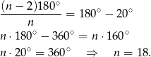  ∘ (n-−--2)180- = 180∘ − 20∘ n n ⋅180 ∘ − 3 60∘ = n ⋅160∘ ∘ ∘ n ⋅20 = 360 ⇒ n = 18. 