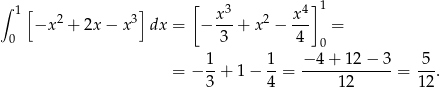 ∫ 1[ ] [ x 3 x4] 1 −x 2 + 2x − x3 dx = − ---+ x2 − --- = 0 3 4 0 1- 1- −-4-+-12-−-3- -5- = − 3 + 1 − 4 = 12 = 12. 