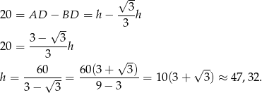  √ -- 3 20 = AD − BD = h − ----h √ -- 3 3-−---3- 20 = 3 h √ -- √ -- h = ---60√---= 60(3-+---3)-= 10(3 + 3) ≈ 47 ,32. 3 − 3 9 − 3 