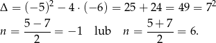  2 2 Δ = (− 5) − 4 ⋅(− 6) = 25 + 24 = 49 = 7 5-−-7- 5+--7- n = 2 = − 1 lub n = 2 = 6. 