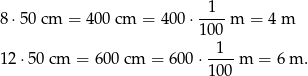 8⋅ 50 cm = 400 cm = 400 ⋅-1--m = 4 m 100 1 12 ⋅50 cm = 600 cm = 600 ⋅---- m = 6 m . 10 0 