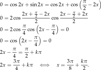  ( π ) 0 = cos 2x+ sin 2x = cos2x + cos --− 2x 2 2x-+--π2-−-2x- 2x-−-π2 +-2x- 0 = 2co s 2 cos 2 π ( π ) 0 = 2co s-- cos 2x− -- = 0 ( 4 π ) 4 0 = cos 2x − -- = 0 4 2x− π- = π- + kπ 4 2 3-π 3π- kπ- 2x = 4 + kπ ⇐ ⇒ x = 8 + 2 . 