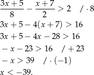 3x + 5 x+ 7 -------− ------> 2 / ⋅8 8 2 3x + 5 − 4(x + 7) > 16 3x + 5 − 4x − 28 > 16 − x− 23 > 16 / + 23 − x > 39 / ⋅(− 1) x < − 39 . 