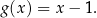 g (x ) = x − 1. 