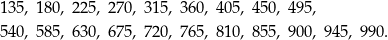 135 , 180 , 225 , 270, 315, 360, 405, 450, 495, 540 , 585 , 630 , 675, 720, 765, 810, 855, 900, 945, 990. 