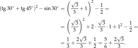  ( √ -- ) 2 ∘ ∘ 2 ∘ --3- 1- (tg3 0 + tg 45 ) − sin30 = 3 + 1 − 2 = ( ) √ 3- 2 √ 3- 1 = ---- + 2 ⋅----⋅1 + 12 − --= 3 3 2 √ -- √ -- = 1-+ 2---3+ 1-= 5-+ 2--3-. 3 3 2 6 3 