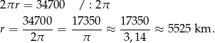 2 πr = 34 700 / : 2π 34700- 173-50 1-7350 r = 2π = π ≈ 3,14 ≈ 5525 km . 