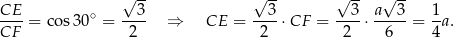 CE √ 3- √ 3- √ 3- a√ 3- 1 ----= co s30∘ = ---- ⇒ CE = ----⋅CF = ----⋅----- = --a. CF 2 2 2 6 4 