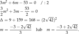  2 3m + 6m − 5 3 = 0 / : 2 3- 2 53- 2 m + 3m − 2 = 0 √ ---2 Δ = 9+ 159√=-16 8 = (2 42) √ --- − 3 − 2 42 − 3+ 2 42 m = ------------ lub m = -----------. 3 3 