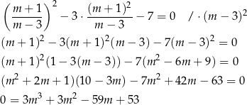 ( ) 2 2 m--+-1 − 3⋅ (m-+-1-)-− 7 = 0 / ⋅(m − 3)2 m − 3 m − 3 (m + 1)2 − 3 (m + 1)2(m − 3)− 7(m − 3)2 = 0 (m + 1)2(1− 3(m − 3)) − 7(m 2 − 6m + 9) = 0 2 2 (m + 2m + 1)(1 0− 3m ) − 7m + 42m − 63 = 0 0 = 3m 3 + 3m 2 − 59m + 53 