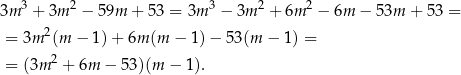 3m 3 + 3m 2 − 59m + 53 = 3m 3 − 3m 2 + 6m 2 − 6m − 53m + 53 = 2 = 3m (m − 1)+ 6m (m − 1 )− 53 (m − 1) = = (3m 2 + 6m − 53)(m − 1). 