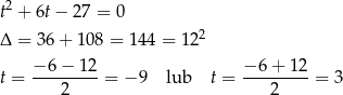 t2 + 6t− 2 7 = 0 2 Δ = 36 + 108 = 144 = 12 −-6-−-12- −-6-+-12- t = 2 = − 9 lub t = 2 = 3 