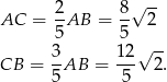  2 8 √ -- AC = --AB = -- 2 5 5 √ -- CB = 3AB = 12- 2. 5 5 