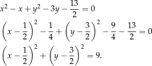 x2 − x + y2 − 3y − 1-3 = 0 2 ( 1 ) 2 1 ( 3) 2 9 13 x − -- − --+ y − -- − --− ---= 0 2 4 2 4 2 ( 1 ) 2 ( 3 )2 x − -- + y − -- = 9 . 2 2 