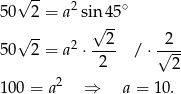  √ -- 5 0 2 = a2 sin 45∘ √ -- √ -- 5 0 2 = a2 ⋅--2- / ⋅√2-- 2 2 2 1 00 = a ⇒ a = 10. 
