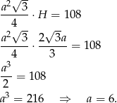  √ -- a2--3- 4 ⋅H = 108 2√ -- √ -- a---3-⋅ 2-3a-= 108 4 3 a3 ---= 10 8 23 a = 216 ⇒ a = 6. 