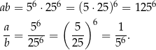  6 6 6 6 ab = 5 ⋅ 25 = (5 ⋅25) = 125 a 56 ( 5 ) 6 1 --= --6-= --- = -6-. b 25 25 5 